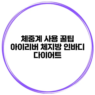 체중계 사용 꿀팁 아이리버 체지방 인바디 다이어트