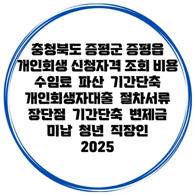 충청북도 증평군 증평읍 개인회생 신청자격 조회 비용 수임료 | 파산 | 기간단축 | 개인회생자대출 | 절차서류 | 장단점 | 기간단축 | 변제금 미납 | 청년 | 직장인 2025