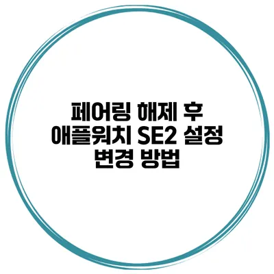 페어링 해제 후 애플워치 SE2 설정 변경 방법