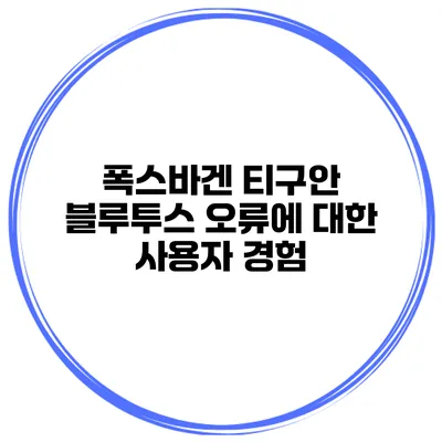 폭스바겐 티구안 블루투스 오류에 대한 사용자 경험