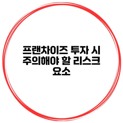 프랜차이즈 투자 시 주의해야 할 리스크 요소