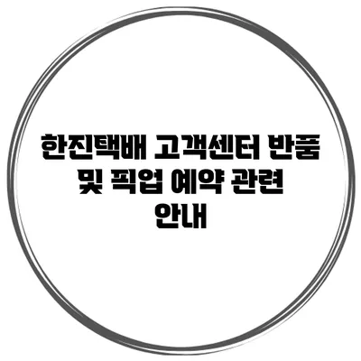 한진택배 고객센터 반품 및 픽업 예약 관련 안내