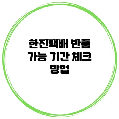 한진택배 반품 가능 기간 체크 방법