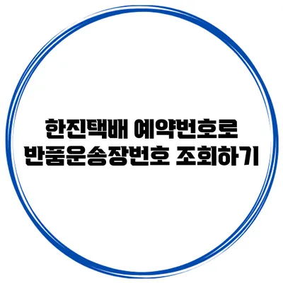 한진택배 예약번호로 반품운송장번호 조회하기